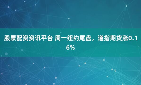 股票配资资讯平台 周一纽约尾盘，道指期货涨0.16%