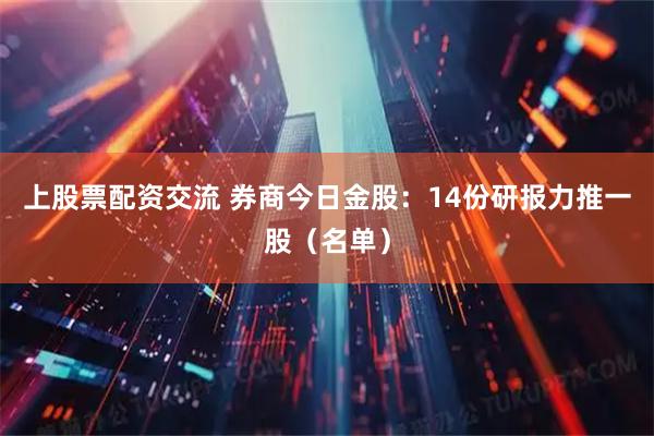 上股票配资交流 券商今日金股：14份研报力推一股（名单）