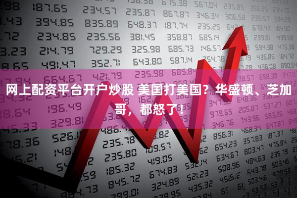 网上配资平台开户炒股 美国打美国？华盛顿、芝加哥，都怒了！
