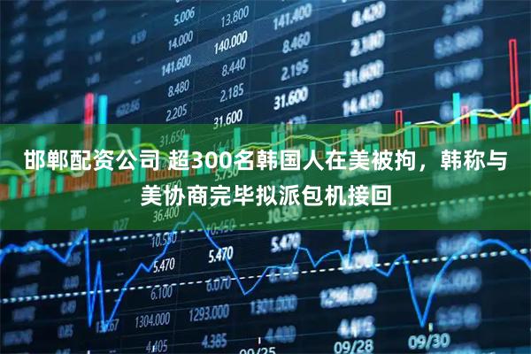 邯郸配资公司 超300名韩国人在美被拘，韩称与美协商完毕拟派包机接回