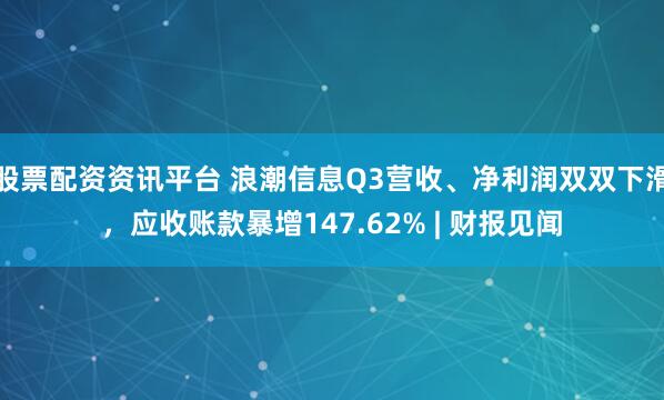 股票配资资讯平台 浪潮信息Q3营收、净利润双双下滑,应收账款暴增147.62% | 财报见闻