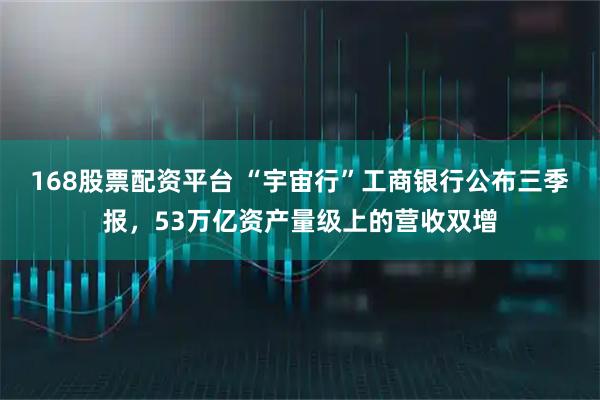 168股票配资平台 “宇宙行”工商银行公布三季报,53万亿资产量级上的营收双增