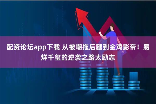 配资论坛app下载 从被嘲拖后腿到金鸡影帝！易烊千玺的逆袭之路太励志