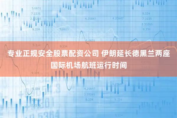 专业正规安全股票配资公司 伊朗延长德黑兰两座国际机场航班运行时间