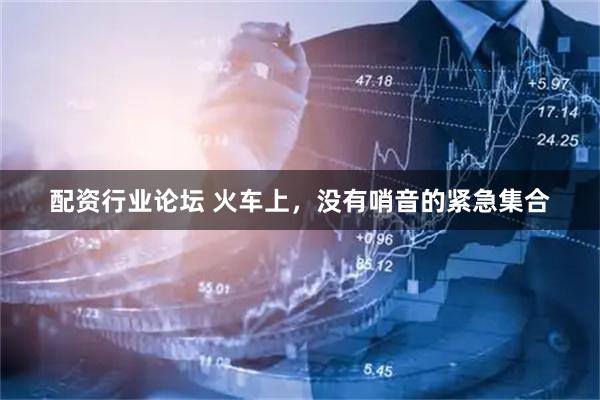 配资行业论坛 火车上,没有哨音的紧急集合