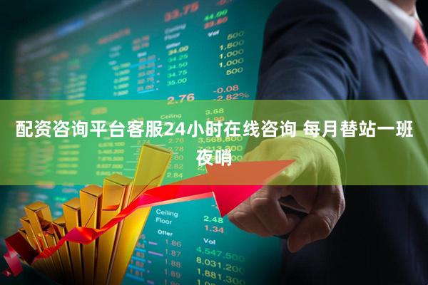 配资咨询平台客服24小时在线咨询 每月替站一班夜哨